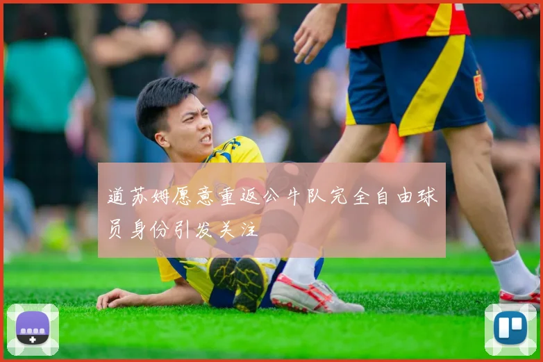 道苏姆愿意重返公牛队完全自由球员身份引发关注