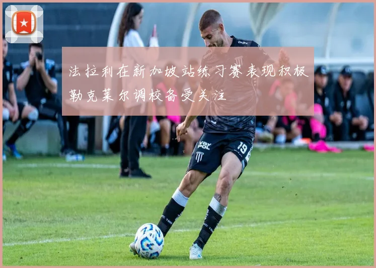 法拉利在新加坡站练习赛表现积极勒克莱尔调校备受关注