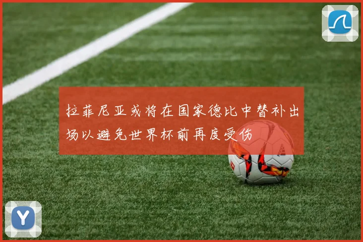 拉菲尼亚或将在国家德比中替补出场以避免世界杯前再度受伤