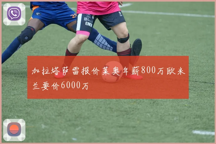 加拉塔萨雷报价莱奥年薪800万欧米兰要价6000万
