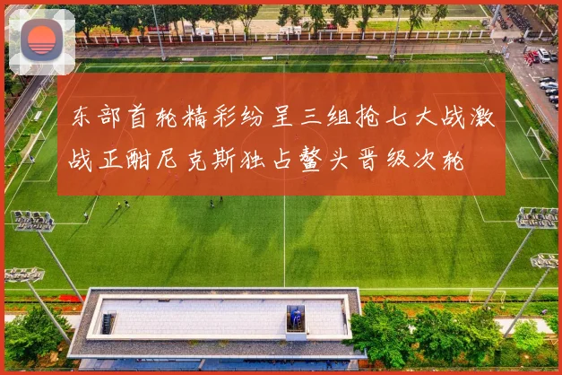 东部首轮精彩纷呈三组抢七大战激战正酣尼克斯独占鳌头晋级次轮