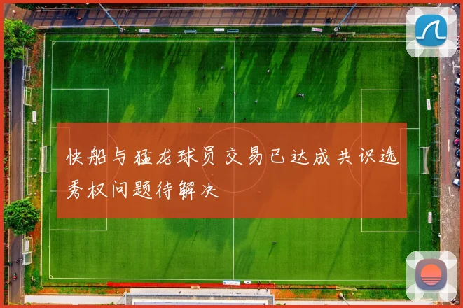 快船与猛龙球员交易已达成共识选秀权问题待解决