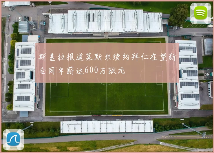斯基拉报道莱默尔续约拜仁在望新合同年薪达600万欧元
