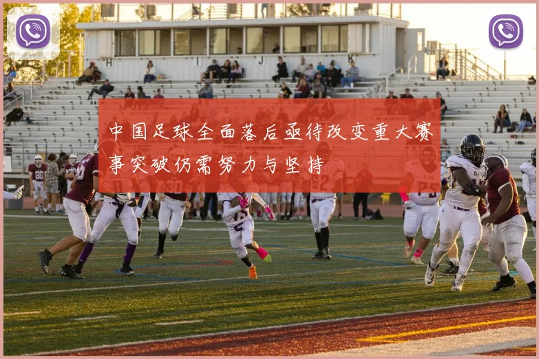 中国足球全面落后亟待改变重大赛事突破仍需努力与坚持